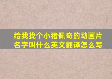 给我找个小猪佩奇的动画片名字叫什么英文翻译怎么写