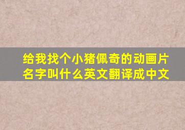 给我找个小猪佩奇的动画片名字叫什么英文翻译成中文