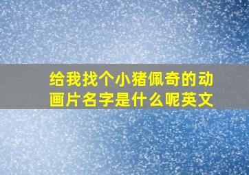 给我找个小猪佩奇的动画片名字是什么呢英文