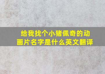 给我找个小猪佩奇的动画片名字是什么英文翻译