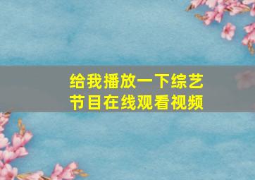 给我播放一下综艺节目在线观看视频