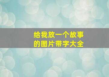 给我放一个故事的图片带字大全