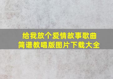 给我放个爱情故事歌曲简谱教唱版图片下载大全