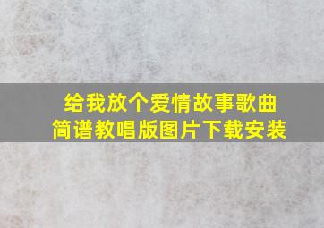 给我放个爱情故事歌曲简谱教唱版图片下载安装