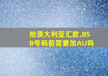 给澳大利亚汇款,BSB号码前需要加AU吗