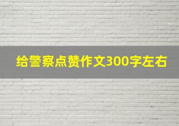 给警察点赞作文300字左右