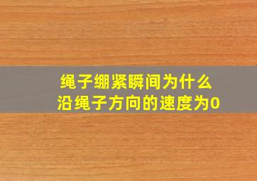 绳子绷紧瞬间为什么沿绳子方向的速度为0