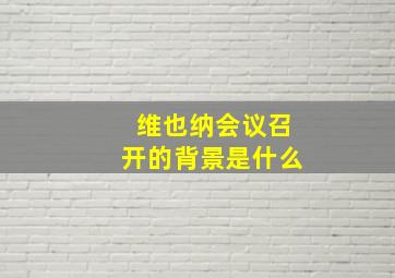 维也纳会议召开的背景是什么