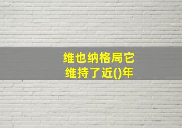 维也纳格局它维持了近()年