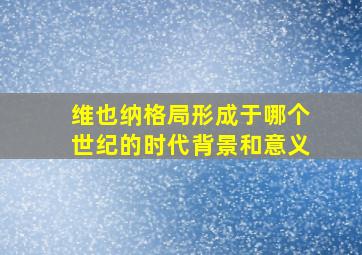 维也纳格局形成于哪个世纪的时代背景和意义