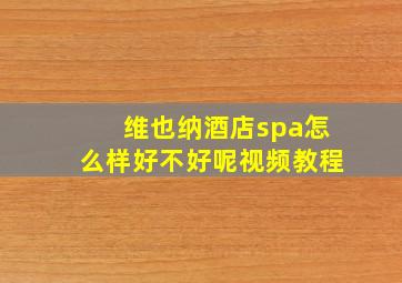 维也纳酒店spa怎么样好不好呢视频教程