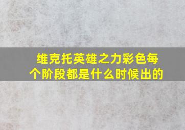 维克托英雄之力彩色每个阶段都是什么时候出的