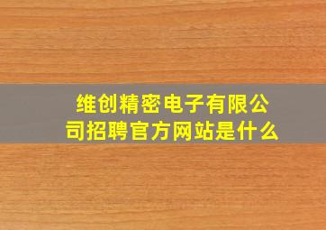 维创精密电子有限公司招聘官方网站是什么