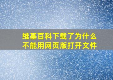 维基百科下载了为什么不能用网页版打开文件