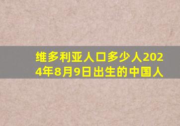 维多利亚人口多少人2024年8月9日出生的中国人