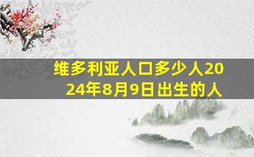 维多利亚人口多少人2024年8月9日出生的人