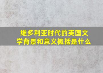 维多利亚时代的英国文学背景和意义概括是什么