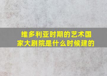 维多利亚时期的艺术国家大剧院是什么时候建的