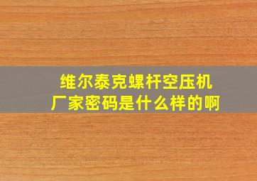 维尔泰克螺杆空压机厂家密码是什么样的啊