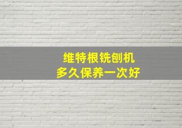 维特根铣刨机多久保养一次好