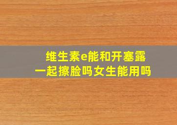 维生素e能和开塞露一起擦脸吗女生能用吗