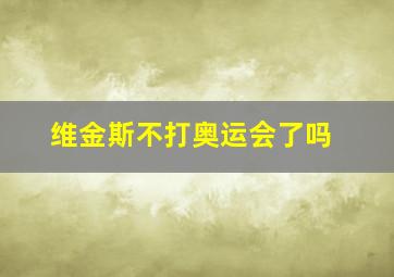 维金斯不打奥运会了吗