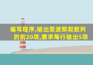 编写程序,输出斐波那契数列的前20项,要求每行输出5项