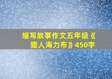 缩写故事作文五年级《猎人海力布》450字