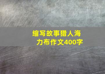 缩写故事猎人海力布作文400字