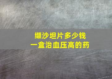 缬沙坦片多少钱一盒治血压高的药