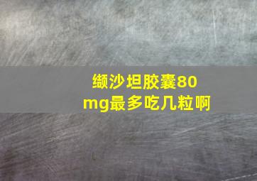 缬沙坦胶囊80mg最多吃几粒啊