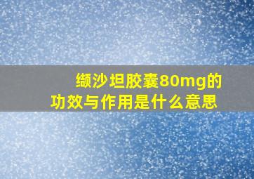 缬沙坦胶囊80mg的功效与作用是什么意思