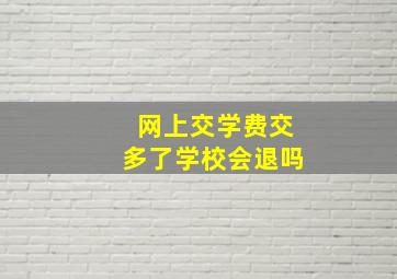 网上交学费交多了学校会退吗