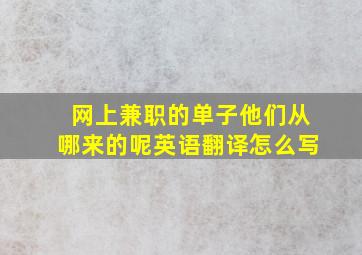 网上兼职的单子他们从哪来的呢英语翻译怎么写