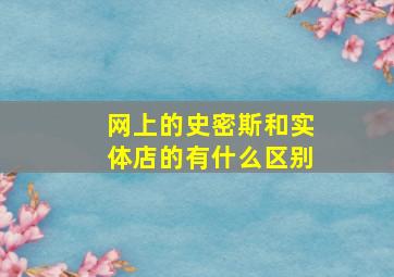 网上的史密斯和实体店的有什么区别