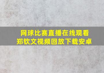 网球比赛直播在线观看郑钦文视频回放下载安卓