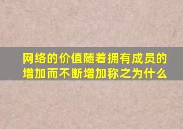 网络的价值随着拥有成员的增加而不断增加称之为什么