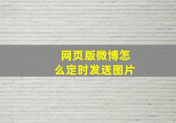 网页版微博怎么定时发送图片