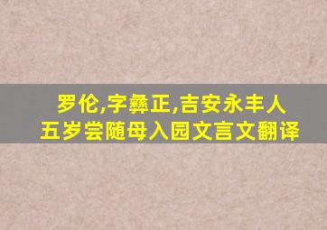 罗伦,字彝正,吉安永丰人五岁尝随母入园文言文翻译