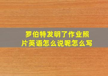 罗伯特发明了作业照片英语怎么说呢怎么写