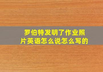 罗伯特发明了作业照片英语怎么说怎么写的