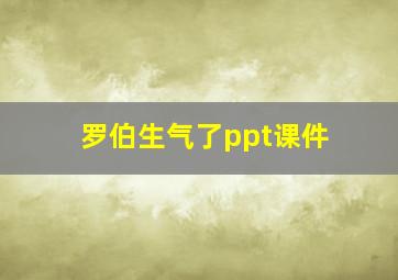 罗伯生气了ppt课件