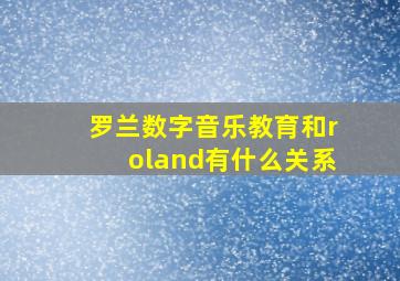 罗兰数字音乐教育和roland有什么关系