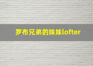 罗布兄弟的妹妹lofter