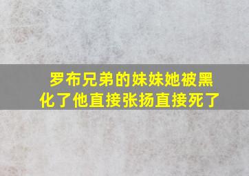 罗布兄弟的妹妹她被黑化了他直接张扬直接死了