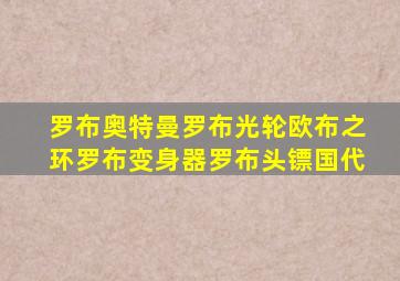 罗布奥特曼罗布光轮欧布之环罗布变身器罗布头镖国代