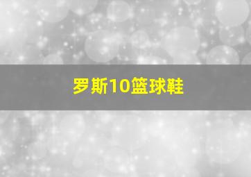 罗斯10篮球鞋