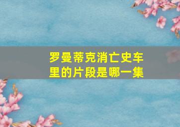 罗曼蒂克消亡史车里的片段是哪一集