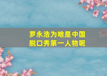 罗永浩为啥是中国脱口秀第一人物呢