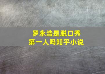 罗永浩是脱口秀第一人吗知乎小说